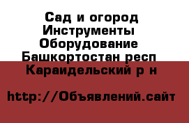 Сад и огород Инструменты. Оборудование. Башкортостан респ.,Караидельский р-н